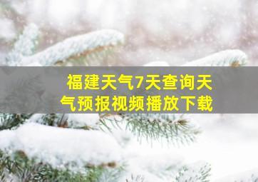 福建天气7天查询天气预报视频播放下载