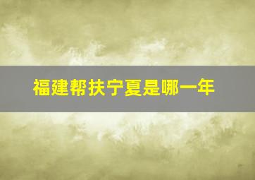 福建帮扶宁夏是哪一年