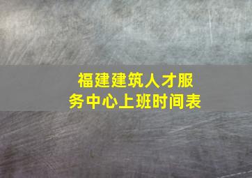 福建建筑人才服务中心上班时间表