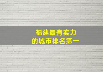 福建最有实力的城市排名第一