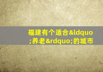 福建有个适合“养老”的城市