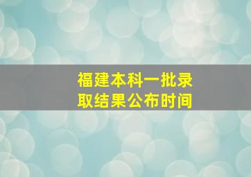 福建本科一批录取结果公布时间