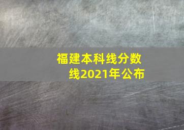 福建本科线分数线2021年公布