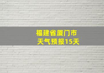 福建省厦门市天气预报15天