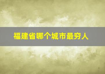 福建省哪个城市最穷人