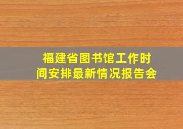 福建省图书馆工作时间安排最新情况报告会