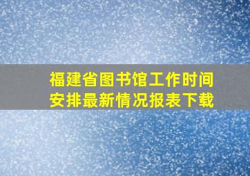 福建省图书馆工作时间安排最新情况报表下载