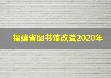 福建省图书馆改造2020年