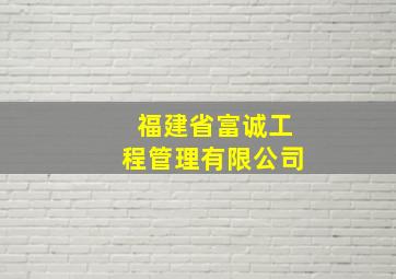 福建省富诚工程管理有限公司