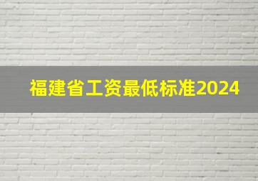 福建省工资最低标准2024