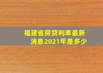 福建省房贷利率最新消息2021年是多少