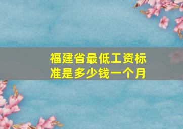 福建省最低工资标准是多少钱一个月