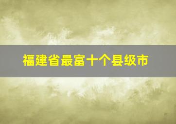 福建省最富十个县级市