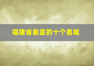 福建省最富的十个县城