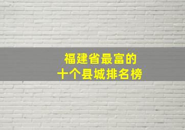 福建省最富的十个县城排名榜