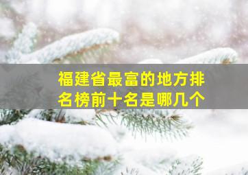 福建省最富的地方排名榜前十名是哪几个