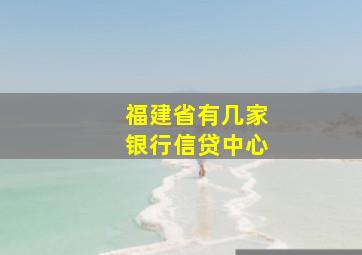 福建省有几家银行信贷中心