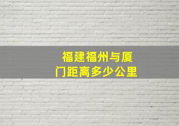 福建福州与厦门距离多少公里