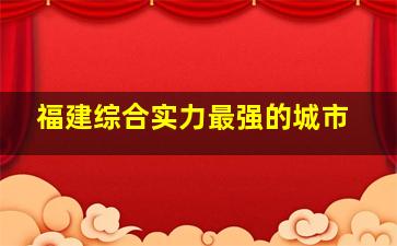 福建综合实力最强的城市