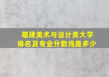 福建美术与设计类大学排名及专业分数线是多少