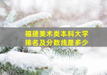 福建美术类本科大学排名及分数线是多少