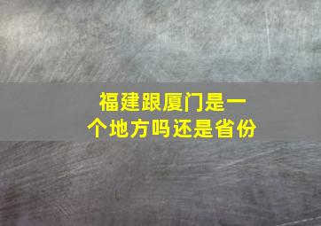 福建跟厦门是一个地方吗还是省份