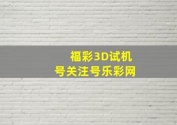 福彩3D试机号关注号乐彩网