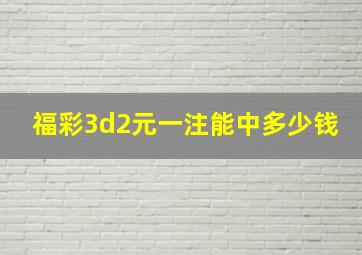 福彩3d2元一注能中多少钱