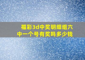 福彩3d中奖明细组六中一个号有奖吗多少钱