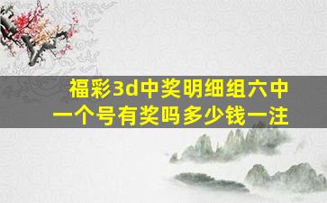 福彩3d中奖明细组六中一个号有奖吗多少钱一注