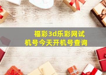 福彩3d乐彩网试机号今天开机号查询