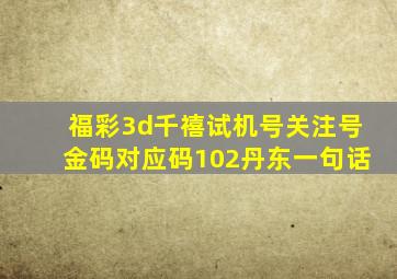 福彩3d千禧试机号关注号金码对应码102丹东一句话