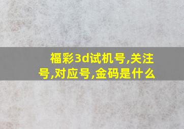 福彩3d试机号,关注号,对应号,金码是什么