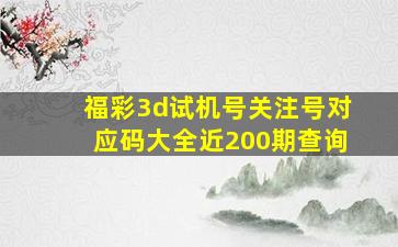 福彩3d试机号关注号对应码大全近200期查询