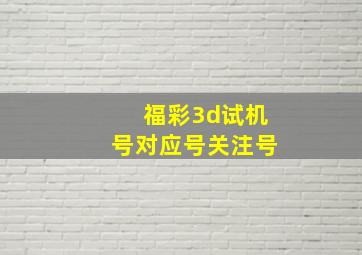 福彩3d试机号对应号关注号