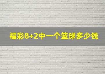 福彩8+2中一个篮球多少钱