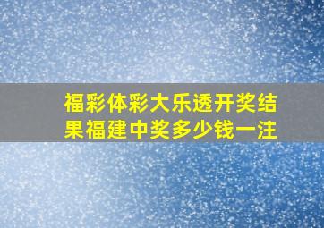 福彩体彩大乐透开奖结果福建中奖多少钱一注