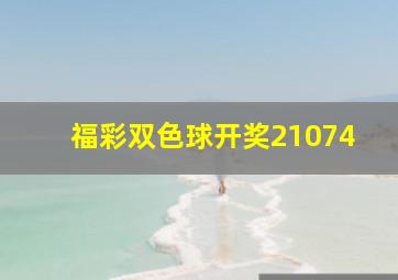 福彩双色球开奖21074