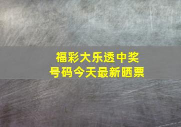 福彩大乐透中奖号码今天最新晒票