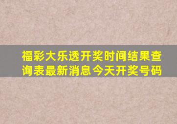 福彩大乐透开奖时间结果查询表最新消息今天开奖号码