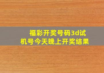 福彩开奖号码3d试机号今天晚上开奖结果