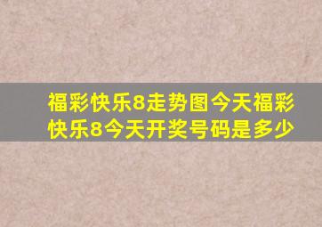 福彩快乐8走势图今天福彩快乐8今天开奖号码是多少