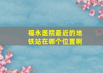 福永医院最近的地铁站在哪个位置啊