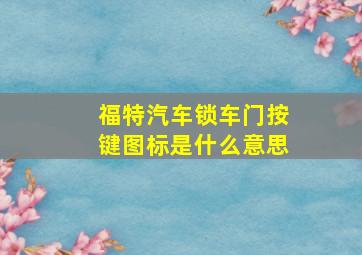 福特汽车锁车门按键图标是什么意思