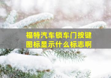 福特汽车锁车门按键图标显示什么标志啊