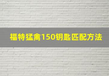 福特猛禽150钥匙匹配方法