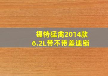 福特猛禽2014款6.2L带不带差速锁