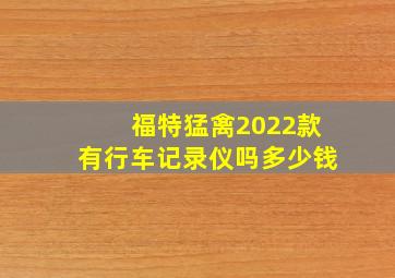 福特猛禽2022款有行车记录仪吗多少钱