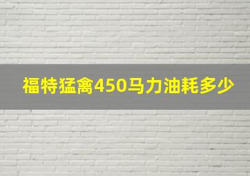 福特猛禽450马力油耗多少