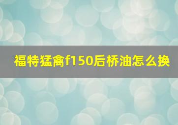 福特猛禽f150后桥油怎么换